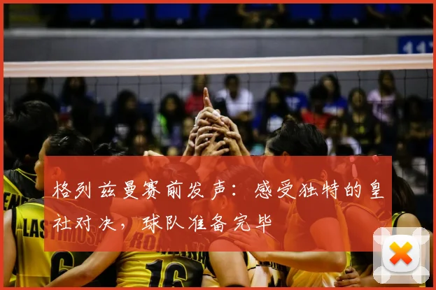 格列兹曼赛前发声：感受独特的皇社对决，球队准备完毕