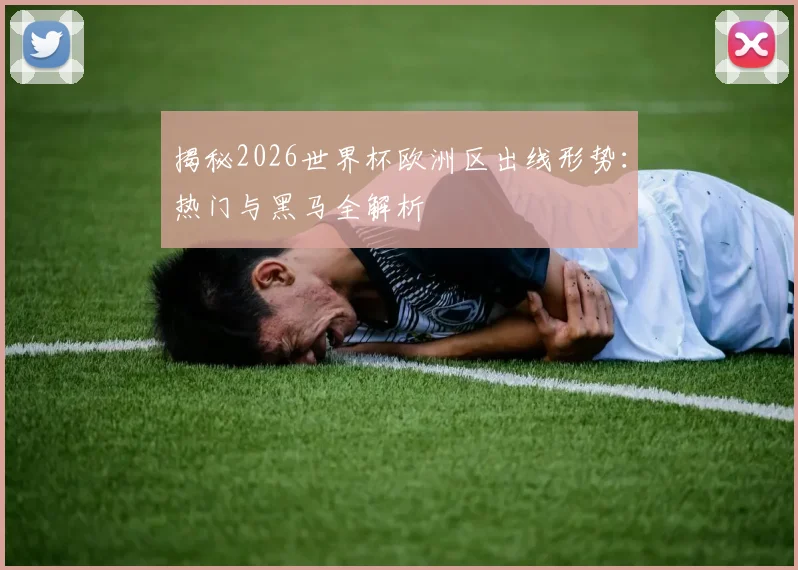 揭秘2026世界杯欧洲区出线形势：热门与黑马全解析