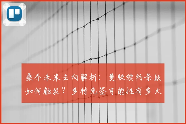 桑乔未来去向解析:曼联续约条款如何触发?多特免签可能性有多大?