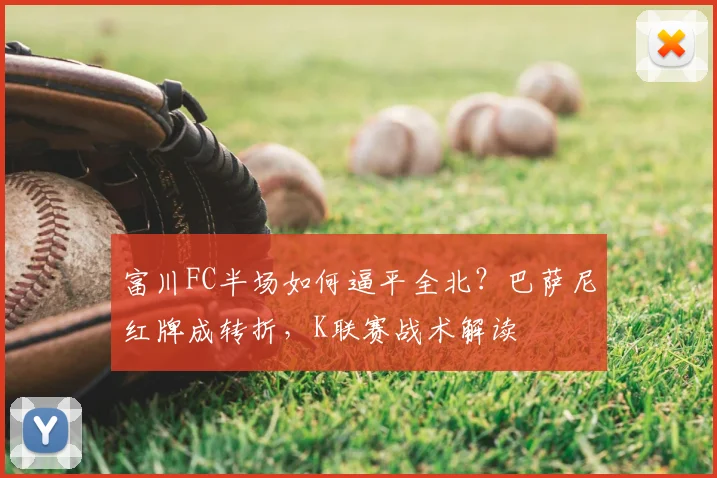 富川FC半场如何逼平全北？巴萨尼红牌成转折，K联赛战术解读