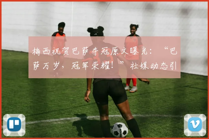 梅西祝贺巴萨夺冠原文曝光:“巴萨万岁,冠军荣耀!”社媒动态引热议