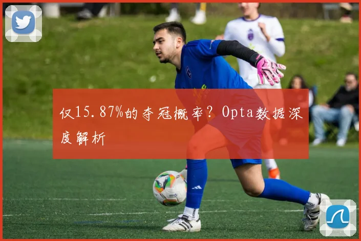 仅15.87%的夺冠概率?Opta数据深度解析