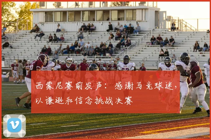 西蒙尼赛前发声：感谢马竞球迷，以谦逊和信念挑战决赛